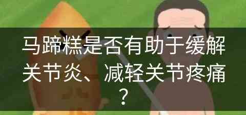 马蹄糕是否有助于缓解关节炎、减轻关节疼痛？